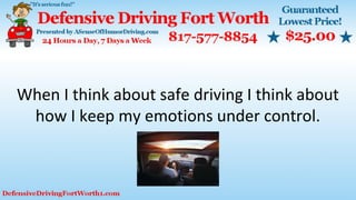 When I think about safe driving I think about
how I keep my emotions under control.
 