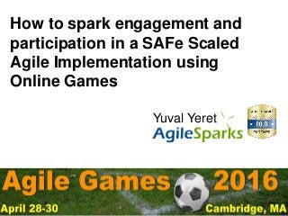 yuval@ .com #AgileGames2016
How to spark engagement and
participation in a SAFe Scaled
Agile Implementation using
Online Games
Yuval Yeret
 