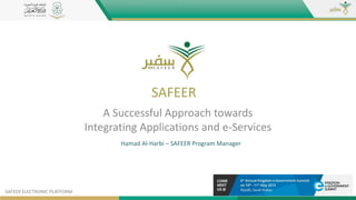 A Successful Approach towards
Integrating Applications and e-Services
SAFEER ELECTRONIC PLATFORM
Hamad Al-Harbi – SAFEER Program Manager
SAFEER
 