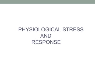 PHYSIOLOGICAL STRESS
AND
RESPONSE

 