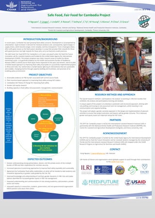 INTRODUCTION/BACKGROUND
In recent years, Cambodia has seen growing food safety concerns. Development is accompanied by
urbanization, rapid increases in demand for livestock products and, consequently, rapid changes in
supply chains, which become longer, more complex, and less transparent. Trust in food goes down,
often with good reason as the food system develops in a way that provides little rewards for those
with good practices, but high rewards for those who carry out bad and unsafe practices.
The Safe Food, Fair Food (SFFF) for Cambodia is a 3.5 year sub-award under the Feed the Future
Innovation Lab for Livestock Systems and funded by the United States Agency for International
Development (USAID). The project proposes two major research areas to tackle the above-
mentioned issues: i) to generate evidence on the health and economic burden of foodborne
diseases (FBD) in animal-source food value chains important to the poor and women, and ii) to pilot
a market-based approach to improving food safety that builds on successfully implemented projects
in Africa and India. Our central idea is market-based, light-touch interventions that are sustainable
and scalable, changing practice through capacity building and incentives, and provision of an
enabling policy environment.
PROJECT OBJECTIVES
1. Actionable evidence on FBD burden associated with animal source foods
2. Pilot incentive-based approach to improving food safety among ASF traders
3. Cambodian-led Theory of Change for improving food safety
4. Gender and equity research
5. Building capacity in food safety risk assessment, management, communication
EXPECTED OUTCOMES
The overall research method is ‘participatory risk analysis’ to working in informal markets that
combines risk analysis and participatory learning and analysis.
A unique aspect of this project is to develop a systematic and structured approach, starting with
risk profiling and moving to risk assessment and risk management, while investing in risk
communication and capacity building.
The project will adopt a gender-sensitive approach in the design and implementation of planned
activities to ensure that project outcomes and impacts will be gender inclusive. This is because
gender and equity issues are important along the ASF chain.
CONTACT
Hung Nguyen, h.nguyen@cgiar.org, ILRI, Vietnam
ACKNOWLEDGEMENT
The SFFF for Cambodia project is funded by the United States Agency for International Development
(USAID) and its Feed the Future Innovation Lab for Livestock Systems managed by the University of
Florida and the International Livestock Research Institute (ILRI) and mapped under the CGIAR
Research Program on Agriculture for Nutrition and Health (A4NH).
• Greater understanding among policymakers, donors, and the private sector of the multiple
burden of FBD and their implications for nutrition security.
• Increased openness to promising approaches to improve food safety equitably and sustainably.
• Agreement by Cambodian food safety stakeholders on what will be needed to take evidence and
innovative approaches to greater scale guided by the LSIL ToC.
• Improved knowledge and understanding of nutrition-gender dynamics in FBD risks and viable
options identified for increased gender equity in FBD risk management.
• Improved understanding and communication of risks among academics, policymakers, private
sector and media.
• Improved capacity in researchers, students, government, and non-governmental organization
(NGO) partners and value chain actors.
1International Livestock Research Institute, Vietnam and Kenya; 2National Animal Health and Production Research Institute, Cambodia;
3Centre for Livestock and Agriculture Development, Cambodia, 4Emory University, USA
H Nguyen1, F Unger1, J Lindahl1, K Roesel1, T Sothyra2, C Ty3, M Young4, S Alonso1, R Chea2, D Grace1
Safe Food, Fair Food for Cambodia Project
PARTNERS
RESEARCH METHOD AND APPROACH
The SFFF for Cambodia project is led by the International Livestock Research Institute (ILRI) in
partnership with the National Animal Health and Production Research Institute (NAPPRI), the
Centre for Livestock and Agriculture Development (CelAgrid), and Emory University, USA.
OVERALL
AIM:
reducing
the
burden of
foodborn
e disease
in
informal,
emerging
formal,
and niche
markets
and
targeting
small and
medium
scale
producers
2. Generate
evidence on FBD
5
five urban survey
studies
Markets
Household
survey
Nutrition
Cost of
illness
QMRA
1. Risk profiling
• Scoping visit
• Systematic literature review
• Risk profiles
• Training in risk ranking
• Stakeholder prioritisation
3. Develop & test solutions for
wet markets
RCT intervention
ILRI thanks all donors and organizations which globally support its work through their contributions
to the CGIAR Trust Fund.
 
