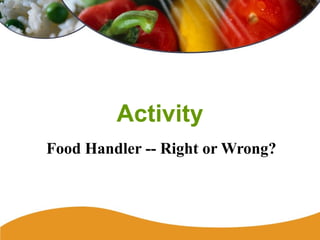 Activity
Food Handler -- Right or Wrong?
 