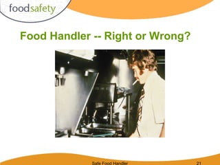 Safe Food Handler 21
Food Handler -- Right or Wrong?
 