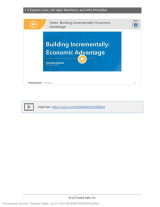 1.2 Explore Lean, the Agile Manifesto, and SAFe Principles
25 | © Scaled Agile, Inc.
Notes:
Video link: https://vimeo.com/320364003/fcc9769bc6
Video: BuildingIncrementally:Economic
Advantage
SCALED AGILE · ClScaled Agile.Inc.
Ir-vi
~
Duration
~
~
38
For personal use only - Saurabh Gupta - Jun 21, 2021 (ID:0056T0000083PUZQA2)
 