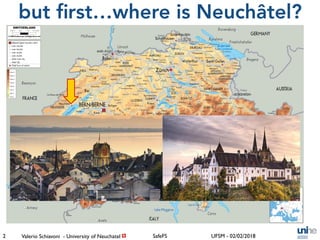 Valerio Schiavoni - University of Neuchatel! UFSM - 02/02/2018SafeFS
but ﬁrst…where is Neuchâtel?
2
 