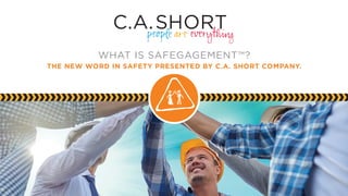 THE NEW WORD IN SAFETY PRESENTED BY C.A. SHORT COMPANY.
WHAT IS SAFEGAGEMENT™?
 