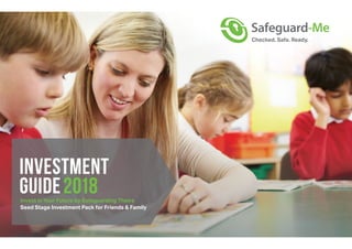 Invest in Your Future by Safeguarding Theirs
Seed Stage Investment Pack for Friends & Family
INVESTMENT
GUIDE2018
 