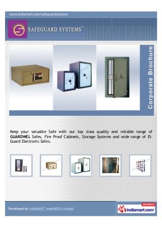 Keep your valuable Safe with our top class quality and reliable range of
GUARDWEL Safes, Fire Proof Cabinets, Storage Systems and wide range of El-
Guard Electronic Safes.
 