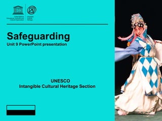 Safeguarding
Unit 9 PowerPoint presentation
UNESCO
Intangible Cultural Heritage Section
 