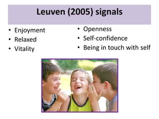 Leuven (2005) signals
• Enjoyment
• Relaxed
• Vitality

• Openness
• Self-confidence
• Being in touch with self

 