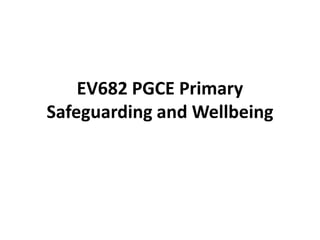 EV682 PGCE Primary
Safeguarding and Wellbeing

 