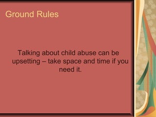 Ground Rules
Talking about child abuse can be
upsetting – take space and time if you
need it.
 