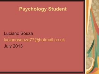 Psychology Student
Luciano Souza
lucianosouza77@hotmail.co.uk
July 2013
 