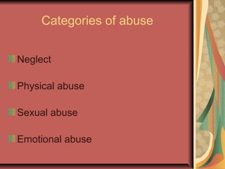 Categories of abuse
Neglect
Physical abuse
Sexual abuse
Emotional abuse
 