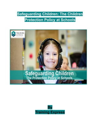 Safeguarding Children: The Children
Protection Policy at Schools
By
Training Express
 