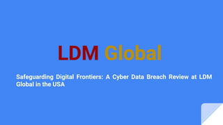 LDM Global
Safeguarding Digital Frontiers: A Cyber Data Breach Review at LDM
Global in the USA
 