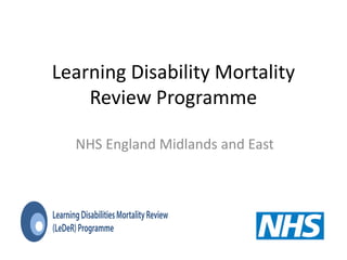 Learning Disability Mortality
Review Programme
NHS England Midlands and East
 