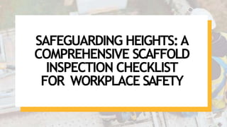 SAFEGUARDING HEIGHTS:A
COMPREHENSIVE SCAFFOLD
INSPECTION CHECKLIST
FOR WORKPLACE SAFETY
 
