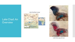 LakeChad:An
Overview
Lake Chad Basin (2009)
Lake Chad, 1973 and 2017
 