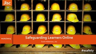 Safeguarding Learners Online
Scott Hibberson, Jisc
01/07/2015
#esafety
 