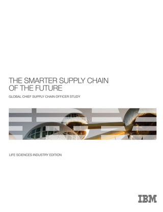 THE SMARTER SUPPLY CHAIN
OF THE FUTURE
GLOBAL CHIEF SUPPLY CHAIN OFFICER STUDY
LIFE SCIENCES INDUSTRY EDITION
 