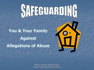 You & Your Family
      Against
Allegations of Abuse



             Online Training "Safeguarding"
            Foster Parents Society of Ontario
 