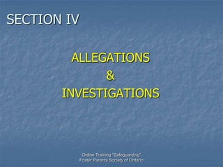 SECTION IV

         ALLEGATIONS
              &
       INVESTIGATIONS



              Online Training "Safeguarding"
             Foster Parents Society of Ontario
 