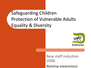Safeguarding Children Protection of Vulnerable Adults Equality & Diversity New staff induction 2008: Raising awareness 