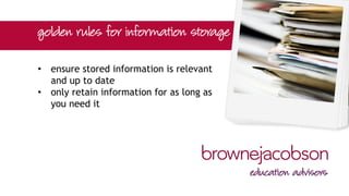 • ensure stored information is relevant
and up to date
• only retain information for as long as
you need it
 