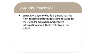 • generally, anyone who is a parent has the
right to participate in decisions relating to
their child’s education and receive
information about their child from the
school
 