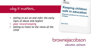 • failing to act on and refer the early
signs of abuse and neglect
• poor record keeping
• failing to listen to the views of the
child
 