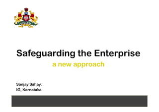 Safeguarding the EnterpriseSafeguarding the Enterprise
a new approach
Sanjay Sahay,
IG, Karnataka
 
