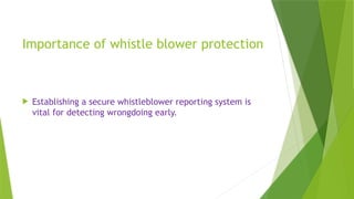 Importance of whistle blower protection
 Establishing a secure whistleblower reporting system is
vital for detecting wrongdoing early.
 