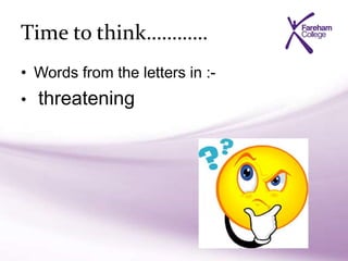 Time to think…………
• Words from the letters in :-
• threatening
 