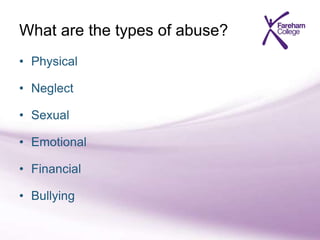 • Physical
• Neglect
• Sexual
• Emotional
• Financial
• Bullying
What are the types of abuse?
 