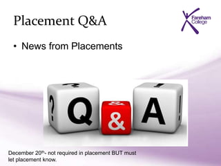 Placement Q&A
• News from Placements
December 20th- not required in placement BUT must
let placement know.
 