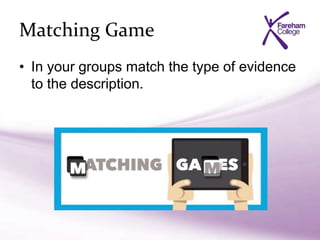 Matching Game
• In your groups match the type of evidence
to the description.
 