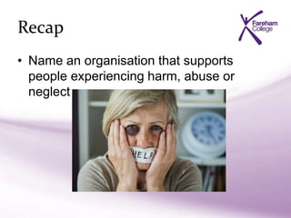 Recap
• Name an organisation that supports
people experiencing harm, abuse or
neglect
 