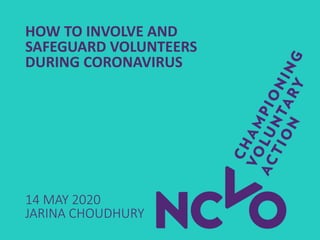 HOW TO INVOLVE AND
SAFEGUARD VOLUNTEERS
DURING CORONAVIRUS
14 MAY 2020
JARINA CHOUDHURY
 
