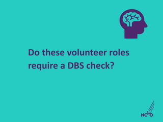 Do these volunteer roles
require a DBS check?
 