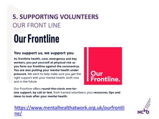 5. SUPPORTING VOLUNTEERS
OUR FRONT LINE
https://www.mentalhealthatwork.org.uk/ourfrontli
ne/
 