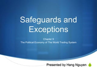 S
Safeguards and
Exceptions
Chapter 9
The Political Economy of The World Trading System
Presented by Hang Nguyen
 