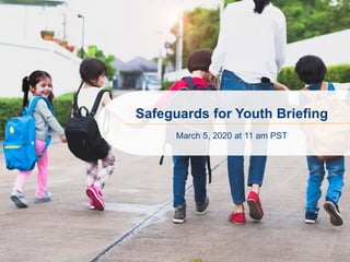 Safeguards for Youth Briefing
March 5, 2020 at 11 am PST
 