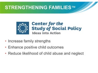 STRENGTHENING FAMILIES™
• Increase family strengths
• Enhance positive child outcomes
• Reduce likelihood of child abuse and neglect
 