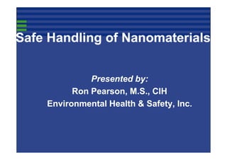 Safe Handling of Nanomaterials
Presented by:
Ron Pearson, M.S., CIH
Environmental Health & Safety, Inc.

 