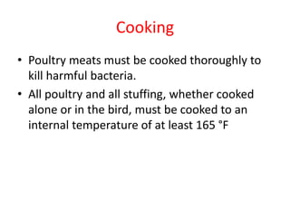 Cooking
• Poultry meats must be cooked thoroughly to
kill harmful bacteria.
• All poultry and all stuffing, whether cooked
alone or in the bird, must be cooked to an
internal temperature of at least 165 °F
 