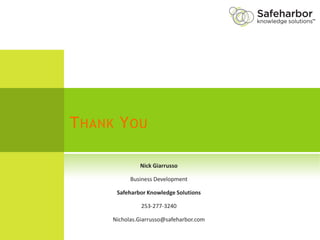 T HANK Y OU

               Nick Giarrusso

            Business Development

       Safeharbor Knowledge Solutions

                253-277-3240

      Nicholas.Giarrusso@safeharbor.com
 