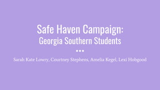 Safe Haven Campaign:
Georgia Southern Students
Sarah Kate Lowry, Courtney Stephens, Amelia Kegel, Lexi Hobgood
 
