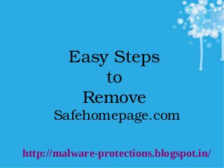 Easy Steps 
to 
Remove 
Safehomepage.com
 
http://malware-protections.blogspot.in/
 