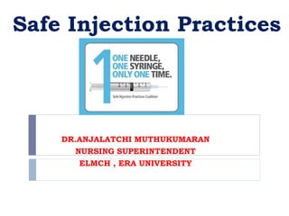 Safe Injection Practices
DR.ANJALATCHI MUTHUKUMARAN
NURSING SUPERINTENDENT
ELMCH , ERA UNIVERSITY
 